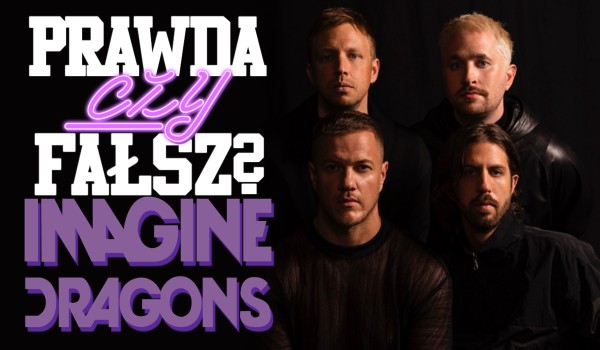 Prawda czy Fałsz? – Imagine Dragons!