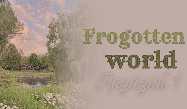 • Forgotten world • Rozdział 1 •