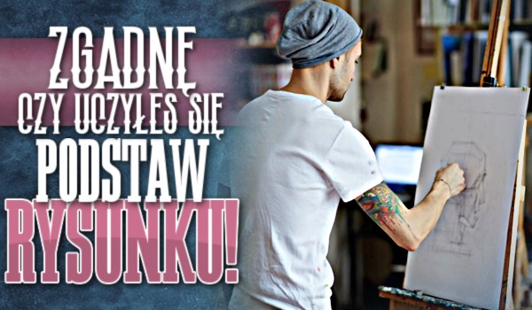 Zgadnę, czy uczyłeś się podstaw rysunku!