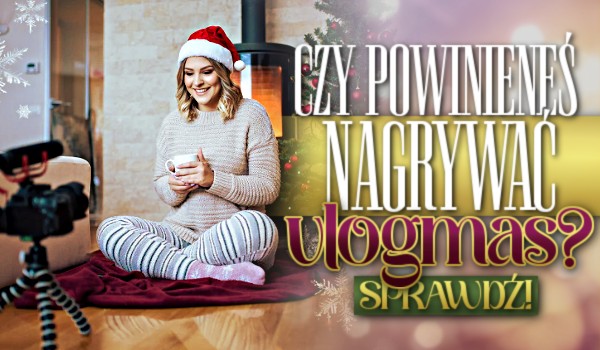 Czy powinieneś nagrywać vlogmas?