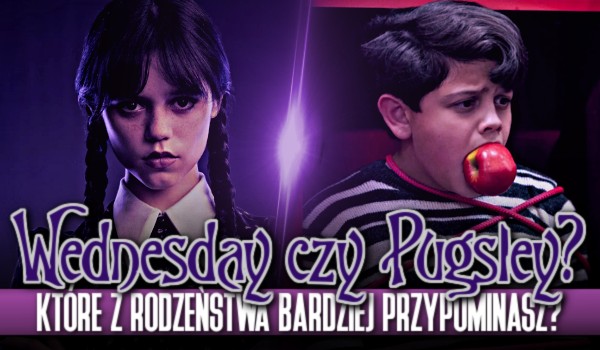 Wednesday Addams czy Pugsley Addams – Które z rodzeństwa bardziej przypominasz?