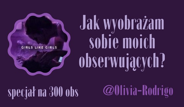 Jak wyobrażam sobie moich obserwujących? | @Olivia-Rodrigo