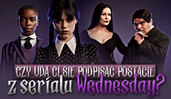 Czy uda Ci się podpisać postacie z serialu Wednesday?