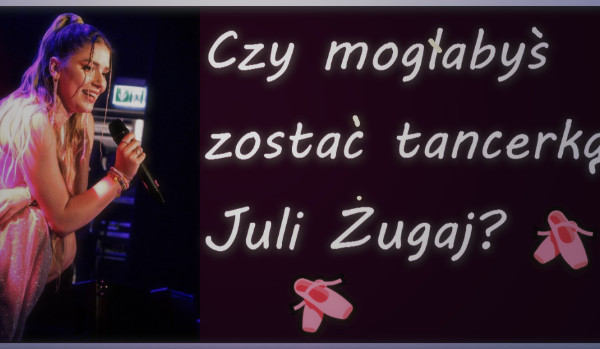Czy mogłabyś zostać tancerką Juli Żugaj?