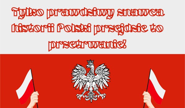 Tylko prawdziwy znawca historii Polski przejdzie to przetrwanie!