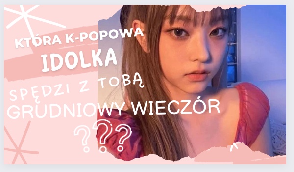 Która K-Popowa Idolka Spędzi Z Tobą Grudniowy Wieczór?-Zdrapka! | SameQuizy