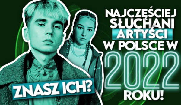 Najczęściej słuchani artyści w Polsce w 2022 roku! – Znasz ich?