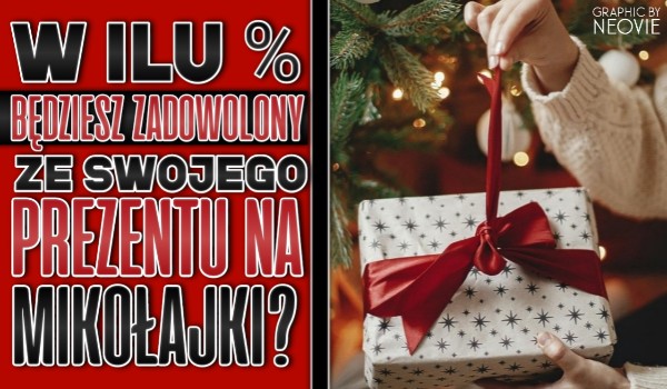 ZDRAPKA: W ilu procentach będziesz zadowolony ze swojego prezentu na Mikołajki?