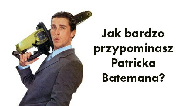Jak bardzo przypominasz Patricka Batemana?