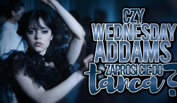 Czy Wednesday Addams zaprosi Cię do tańca?