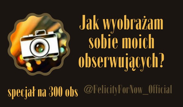 Jak wyobrażam sobie moich obserwujących? | @FelicityForNow_Official
