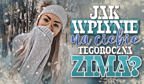 Jak wypłynie na Ciebie tegoroczna zima?