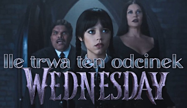 Ile trwa ten odcinek serialu ,,Wednesday”?