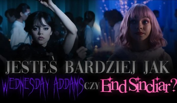 Jesteś bardziej jak Wednesday Addams czy jak Eind Sinclair?