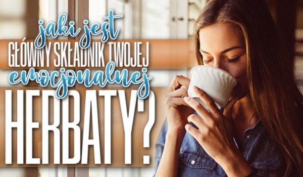 Jaki jest główny składnik Twojej emocjonalnej herbaty?