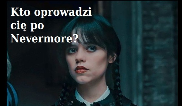 Kto z serialu Wednesday oprowadzi cię po szkole Nevermore?