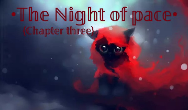 •The Night of pace• {Chapter three}