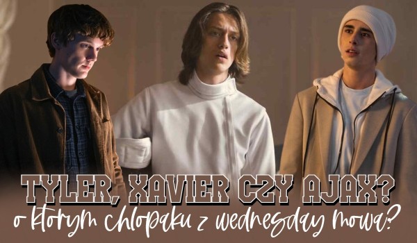 Tyler, Xavier czy Ajax? – O którym chłopaku z „Wednesday” mowa?