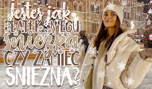 Jesteś jak płatek śniegu, śnieżka czy zamieć śnieżna?