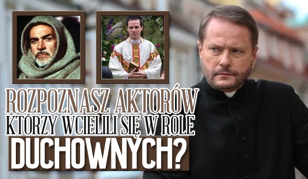 Czy rozpoznasz aktorów, którzy wcielili się w role duchownych?