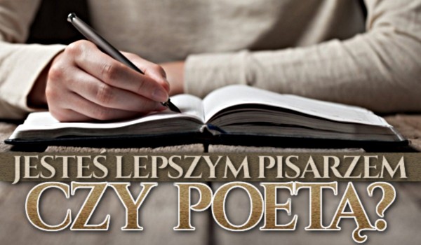 Jesteś lepszym pisarzem czy poetą?