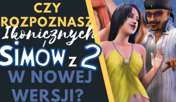 Czy rozpoznasz ikonicznych Simów z 2 w nowej wersji?