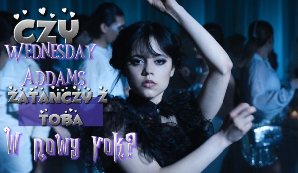 Czy Wednesday Addams zatańczy z Tobą w nowy rok?