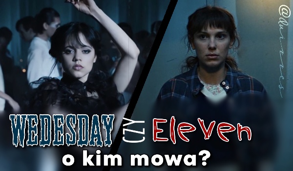 Wednesday Addams czy Eleven? — O kim mowa?