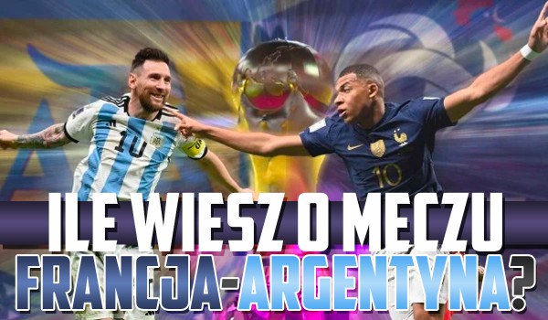 Ile wiesz o meczu Argentyna – Francja? – Finał Mundialu 2022!