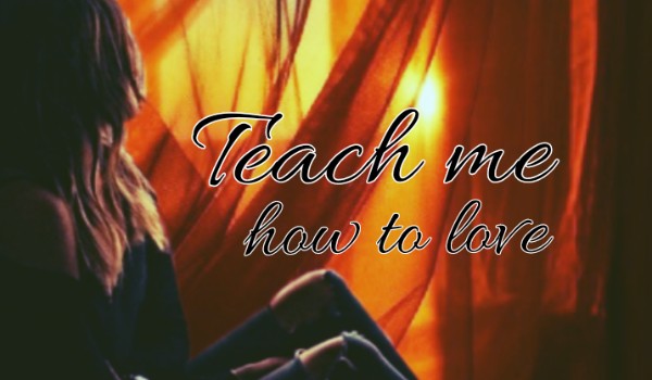 Teach me how to love I Part Four