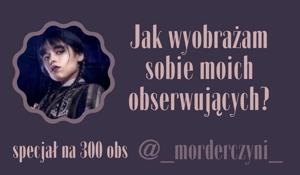 Jak wyobrażam sobie moich obserwujących? | @_morderczyni_