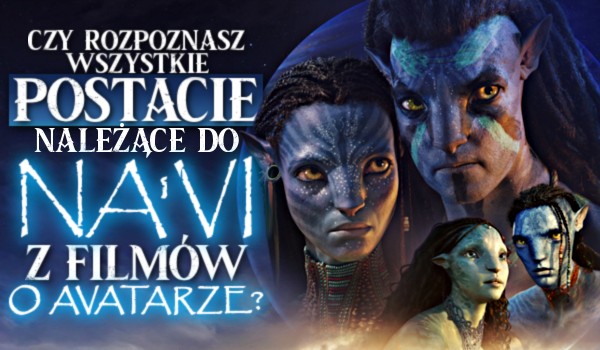 Czy rozpoznasz wszystkie postacie należące do Na’vi z filmów o „Avatarze”?