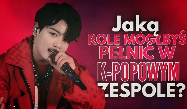Jaką rolę mógłbyś pełnić w K-popowym zespole?