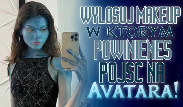 Wylosuj makeup, w którym powinieneś pójść na Avatara!