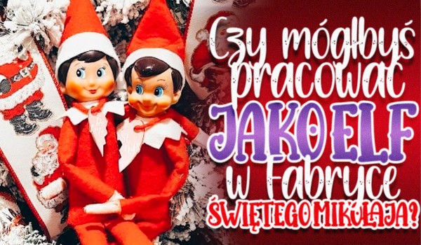 Czy mógłbyś pracować jako elf w Fabryce Świętego Mikołaja?