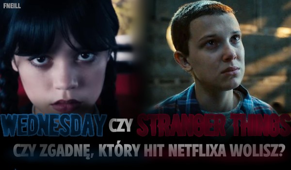 Wednesday czy Stranger Things? Czy zgadnę, który hit Netflixa wolisz?