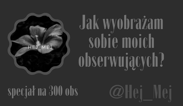 Jak wyobrażam sobie moich obserwujących? | @Hej_Mej