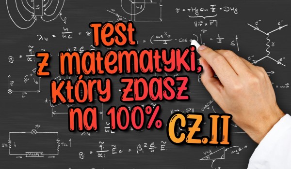 Test z matematyki, który zdasz na 100% cz.II