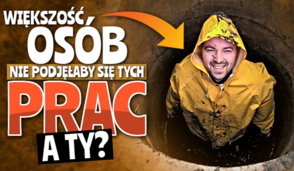 Większość osób nie podjęłaby się tych prac! – A Ty?