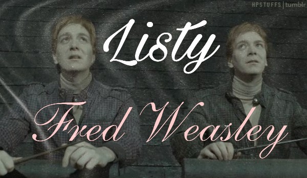 Listy • Fred Weasley • Do Charlie’go