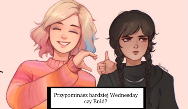 Przypominasz bardziej Wednesday czy Enid? Sprawdź!