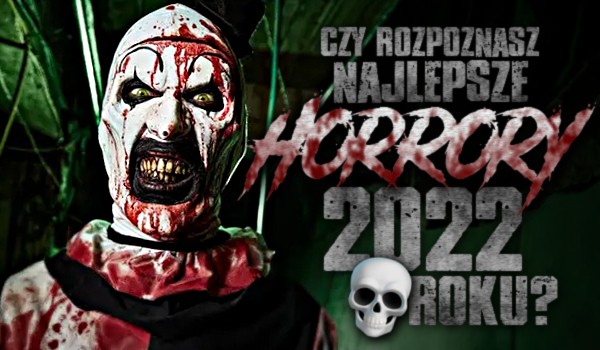 Czy rozpoznasz najlepsze horrory 2022 roku?
