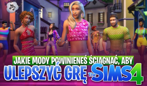 Jakie mody powinieneś ściągnąć, aby ulepszyć grę The Sims 4?