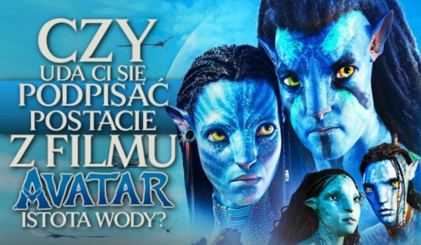 Czy uda Ci się podpisać postacie z filmu „Avatar: Istota wody”?