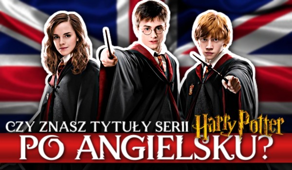 Czy znasz tytuły serii „Harry Potter” po angielsku?
