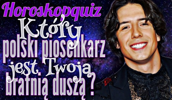 Horoskopquiz – Który polski piosenkarz jest Twoją bratnią duszą?