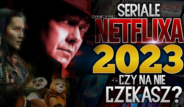 Seriale Netflixa 2023 – Czy na nie czekasz?
