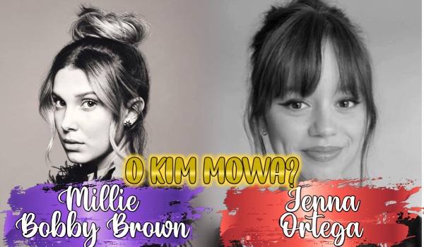 Millie Bobby Brown czy Jenna Ortega – o kim mowa?
