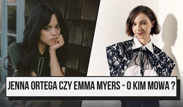 Jenna Ortega czy Emma Myers – o kim mowa?