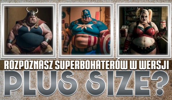 Rozpoznaj bohaterów z uniwersum Marvela i DC w wersji plus size!